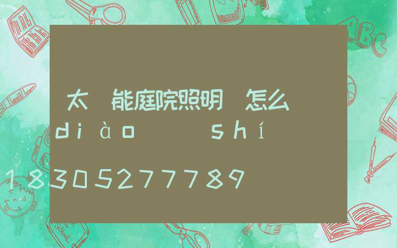 太陽能庭院照明燈怎么調(diào)時(shí)間