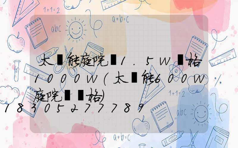 太陽能庭院燈1.5w價格1000w(太陽能600w庭院燈價格)