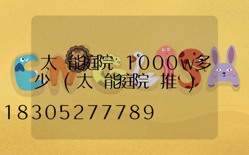 太陽能庭院燈1000w多少錢(太陽能庭院燈推薦)