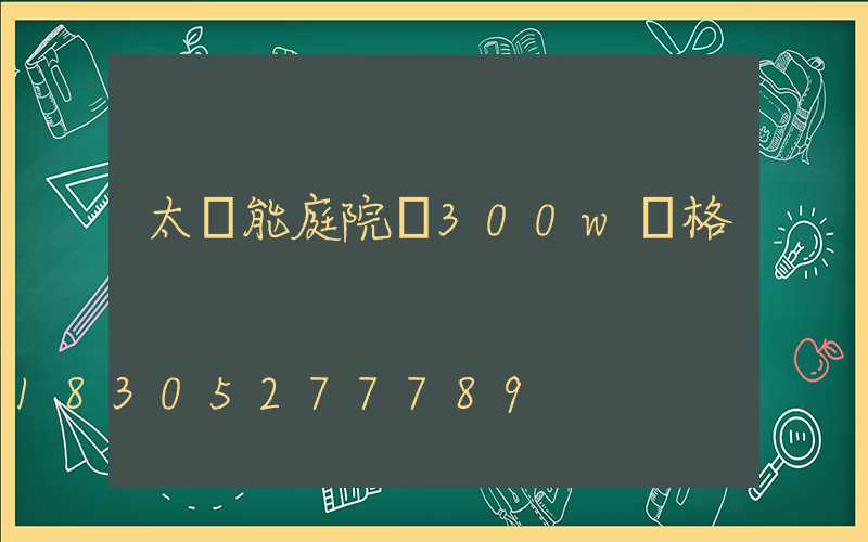 太陽能庭院燈300w價格