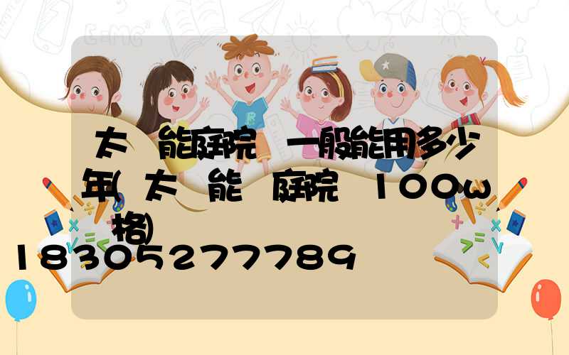 太陽能庭院燈一般能用多少年(太陽能燈庭院燈100w價格)