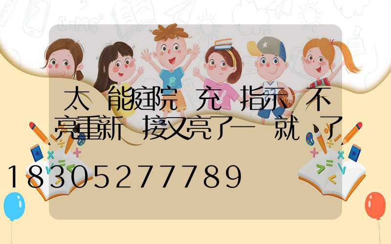 太陽能庭院燈充電指示燈不亮重新連接又亮了一會就滅了