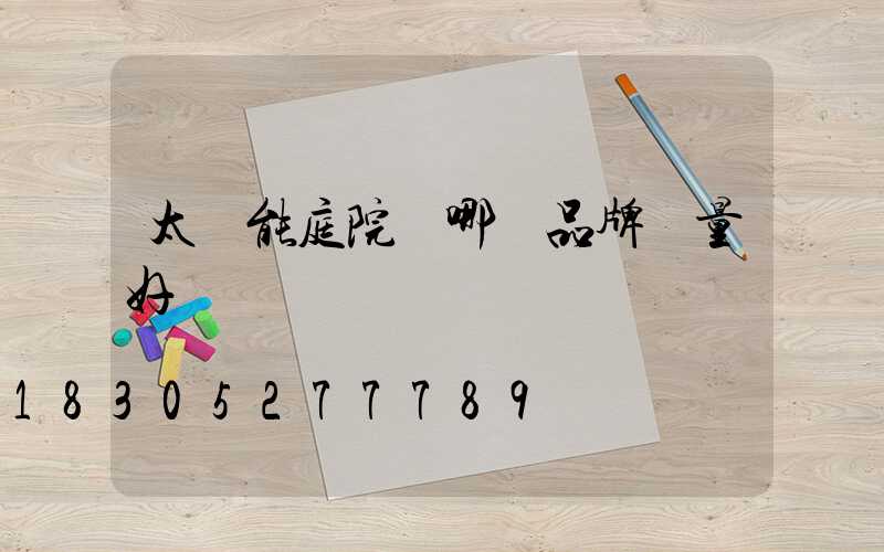 太陽能庭院燈哪個品牌質量好