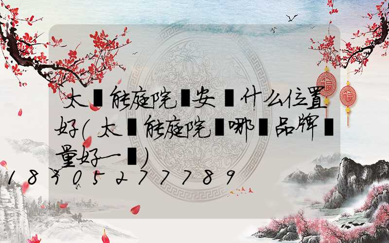 太陽能庭院燈安裝什么位置好(太陽能庭院燈哪個品牌質量好一點)