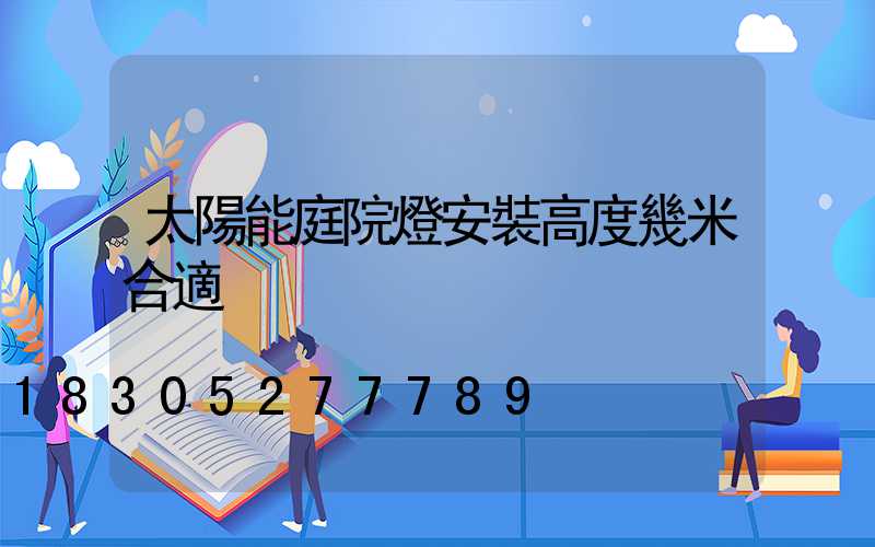 太陽能庭院燈安裝高度幾米合適