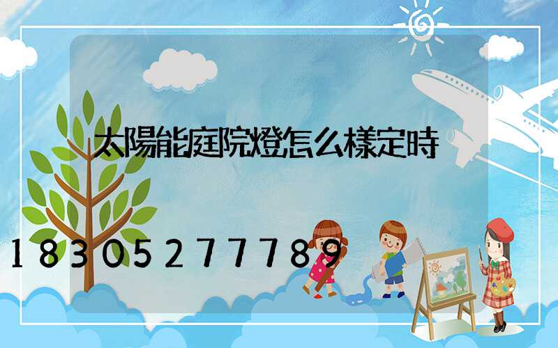 太陽能庭院燈怎么樣定時