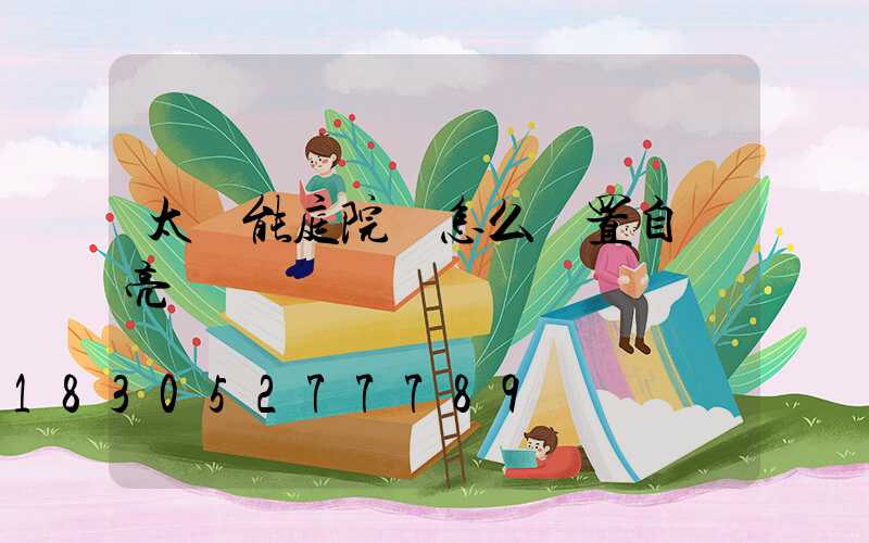 太陽能庭院燈怎么設置自動亮