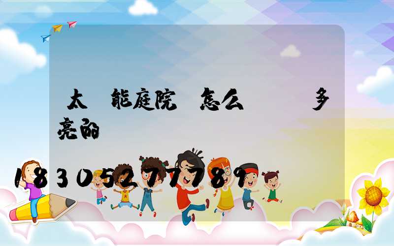 太陽能庭院燈怎么選擇選多亮的