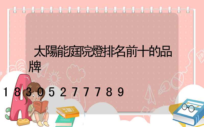 太陽能庭院燈排名前十的品牌