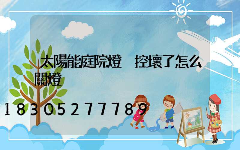 太陽能庭院燈搖控壞了怎么關燈