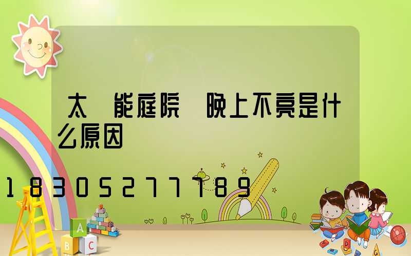 太陽能庭院燈晚上不亮是什么原因