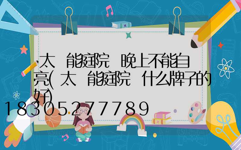 太陽能庭院燈晚上不能自動亮(太陽能庭院燈什么牌子的好)