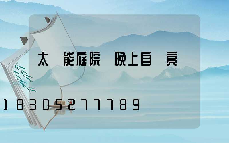 太陽能庭院燈晚上自動亮嗎