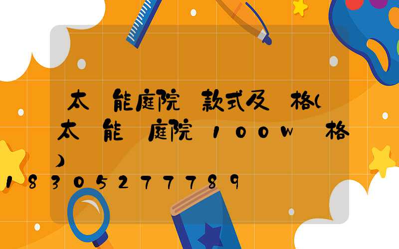 太陽能庭院燈款式及價格(太陽能燈庭院燈100w價格)