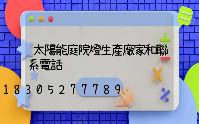 太陽能庭院燈生產廠家和聯系電話