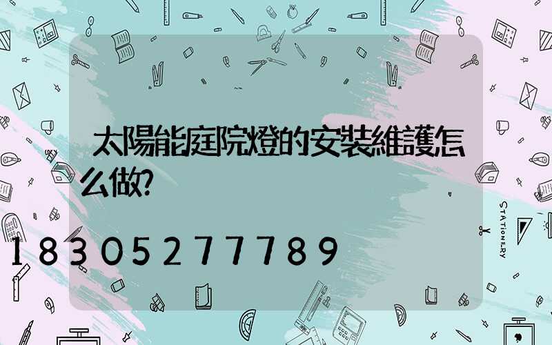 太陽能庭院燈的安裝維護怎么做？