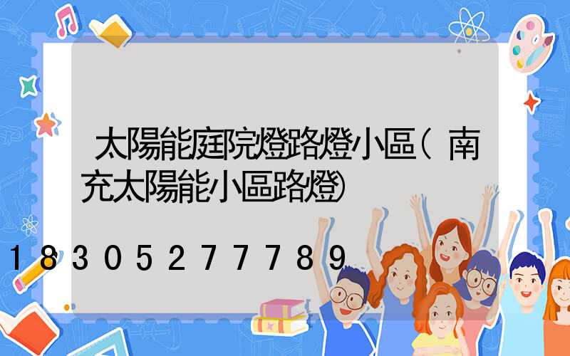 太陽能庭院燈路燈小區(南充太陽能小區路燈)