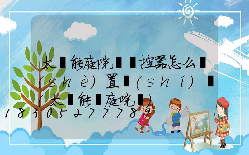 太陽能庭院燈遙控器怎么設(shè)置時(shí)間(太陽能燈庭院燈)