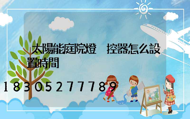 太陽能庭院燈遙控器怎么設置時間