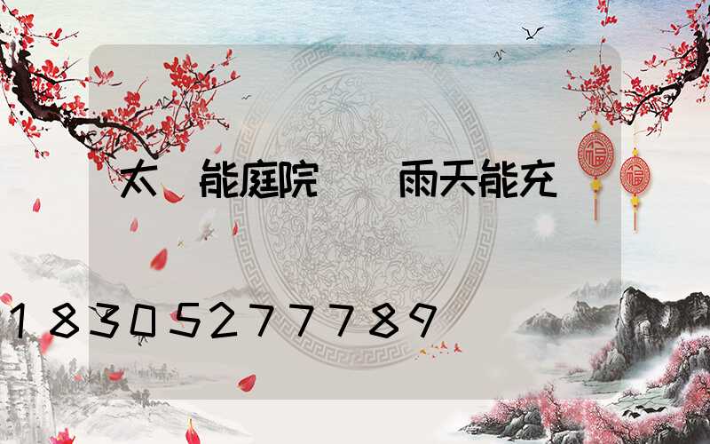 太陽能庭院燈陰雨天能充電嗎