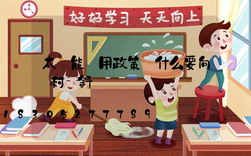 太陽能應用政策為什么要向農村傾斜