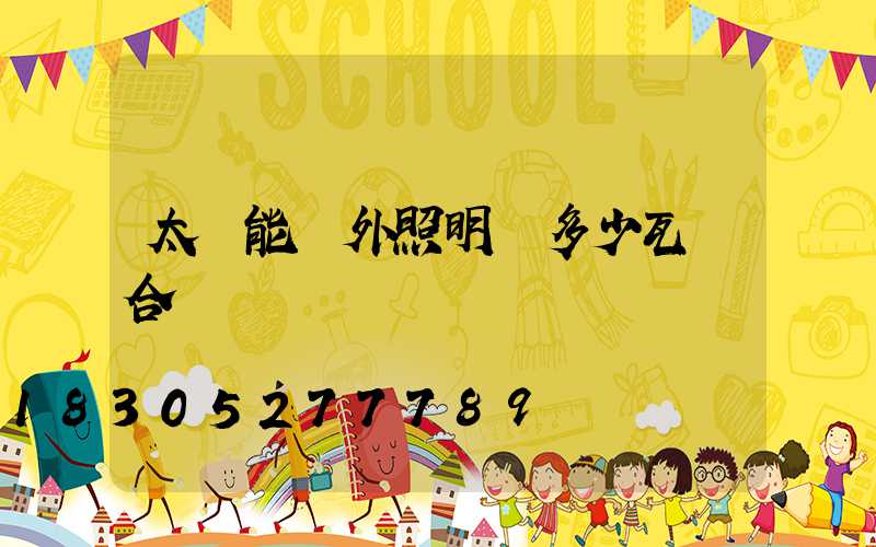 太陽能戶外照明燈多少瓦適合