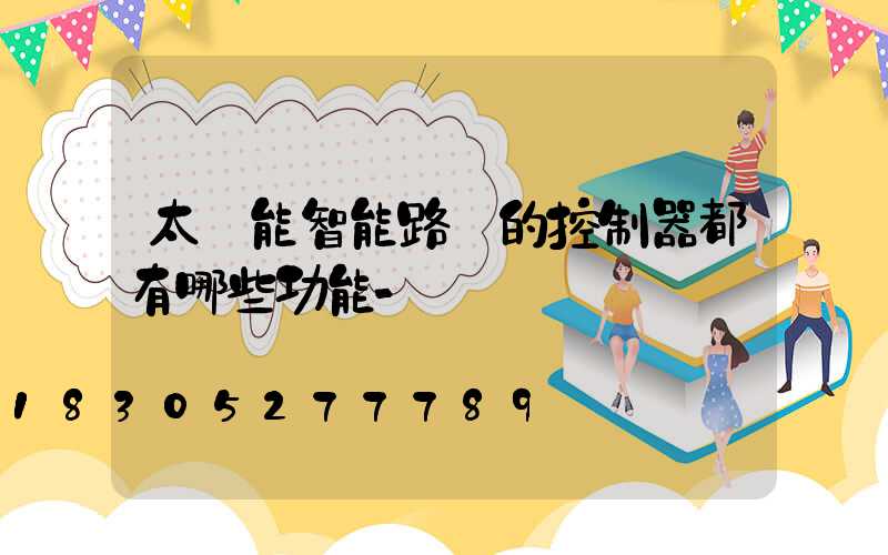太陽能智能路燈的控制器都有哪些功能-