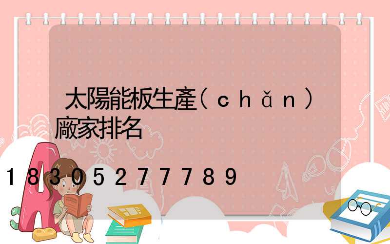 太陽能板生產(chǎn)廠家排名