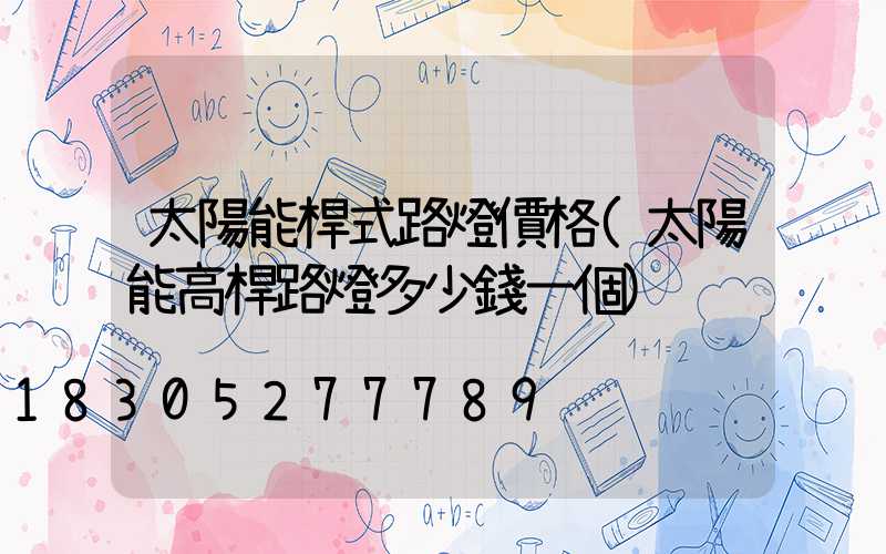 太陽能桿式路燈價格(太陽能高桿路燈多少錢一個)