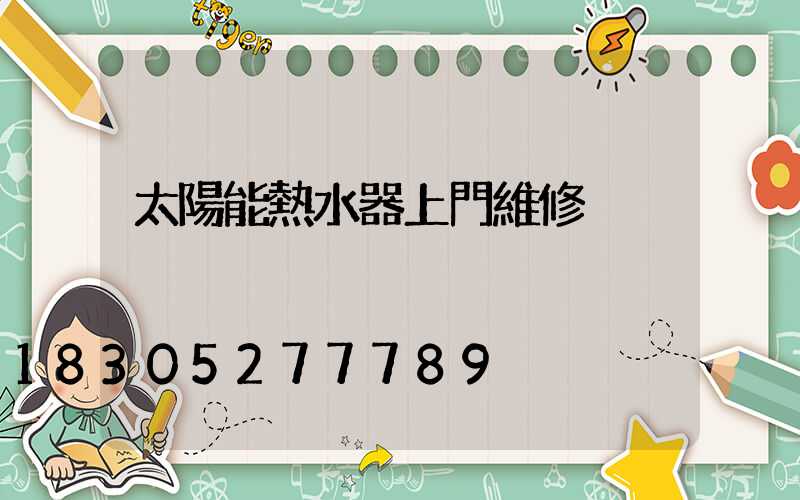 太陽能熱水器上門維修