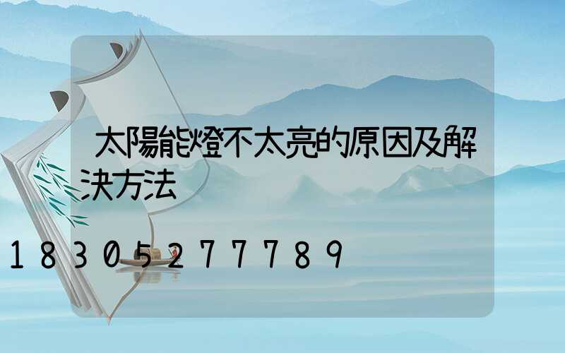 太陽能燈不太亮的原因及解決方法