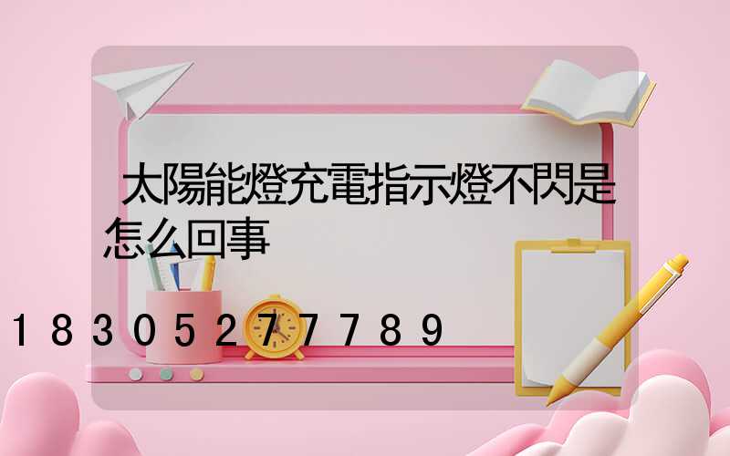 太陽能燈充電指示燈不閃是怎么回事