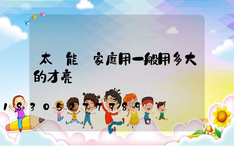 太陽能燈家庭用一般用多大的才亮