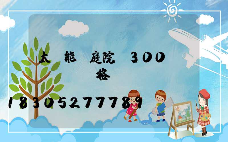 太陽能燈庭院燈300w價(jià)格