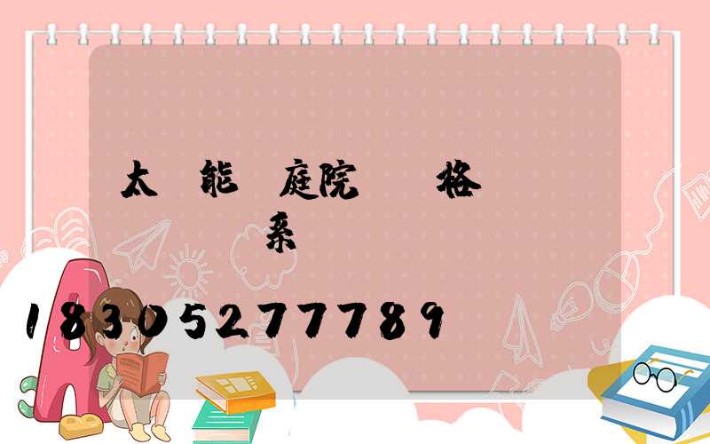 太陽能燈庭院燈價格聯(lián)系電話