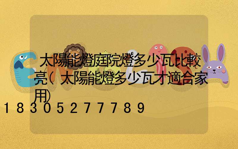 太陽能燈庭院燈多少瓦比較亮(太陽能燈多少瓦才適合家用)