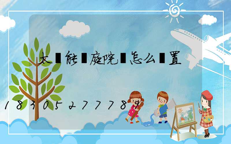 太陽能燈庭院燈怎么設置