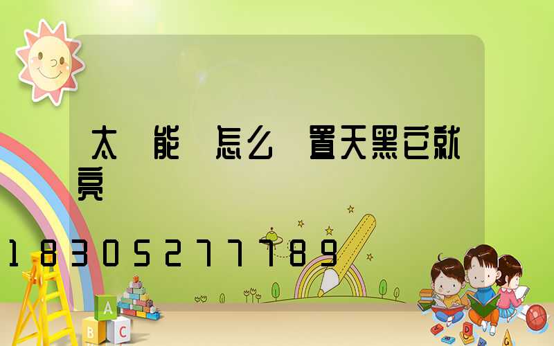 太陽能燈怎么設置天黑它就亮