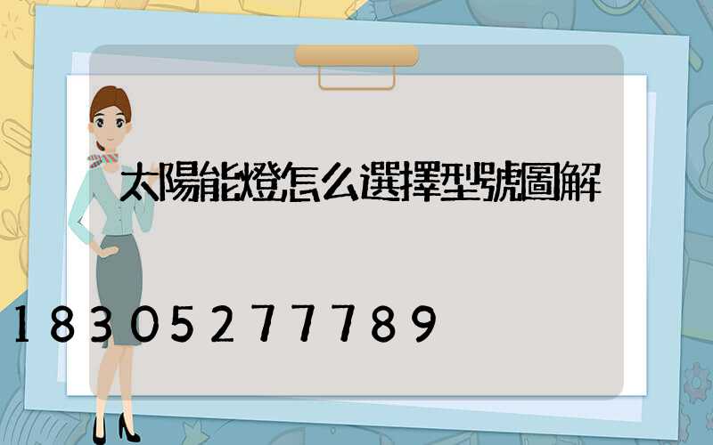 太陽能燈怎么選擇型號圖解