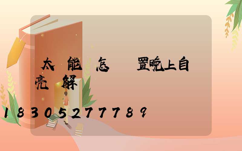 太陽能燈怎樣設置晚上自動亮圖解