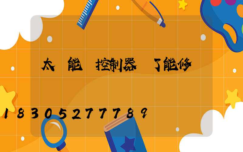 太陽能燈控制器壞了能修嗎