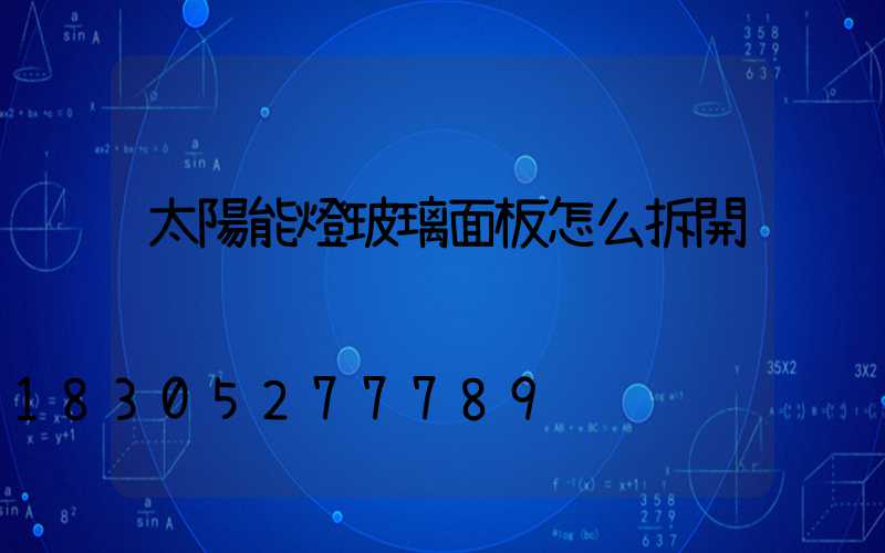 太陽能燈玻璃面板怎么拆開