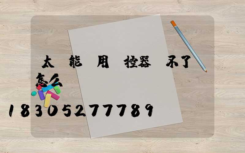 太陽能燈用遙控器開不了燈怎么辦