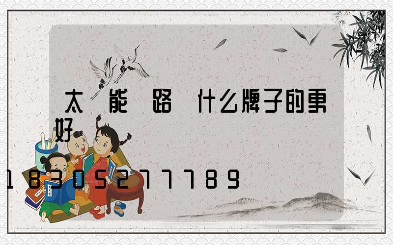 太陽能燈路燈什么牌子的更好