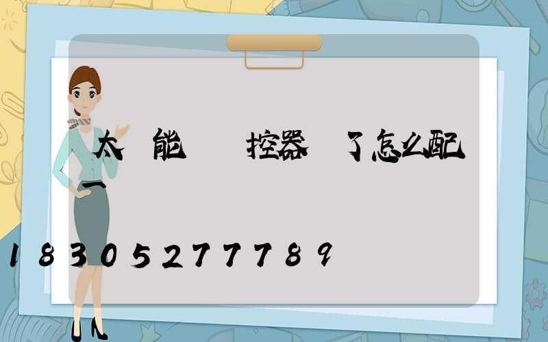 太陽能燈遙控器丟了怎么配一個