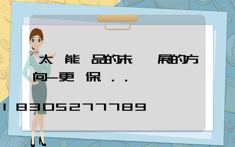 太陽能產品的未來發展的方向-更環保...