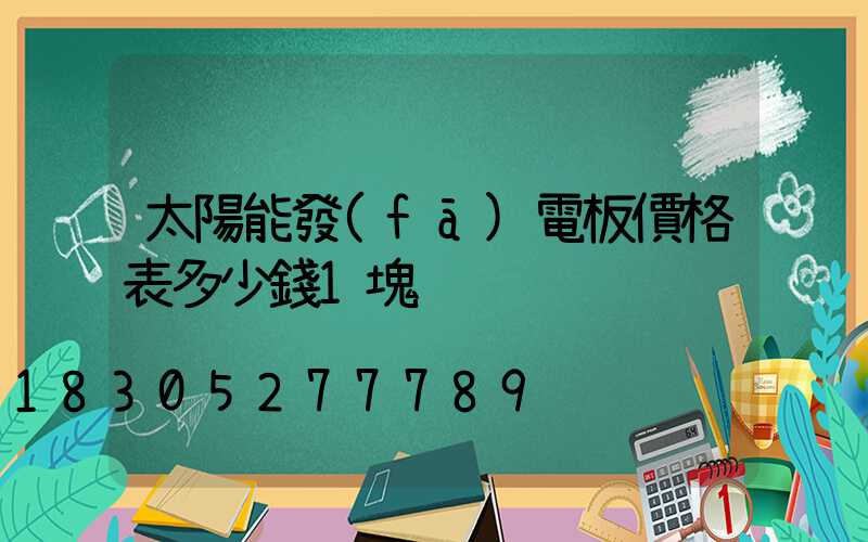 太陽能發(fā)電板價格表多少錢1塊