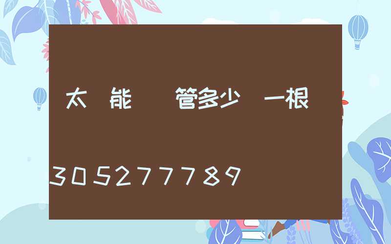 太陽能發熱管多少錢一根