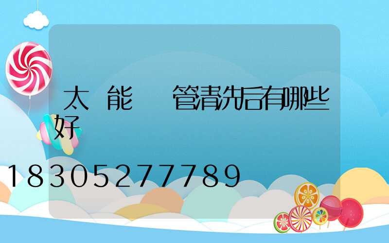 太陽能發熱管清洗后有哪些好處