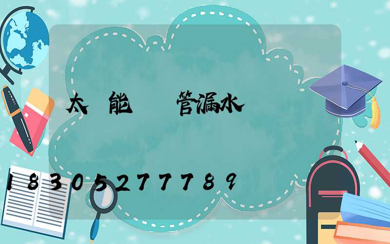 太陽能發熱管漏水